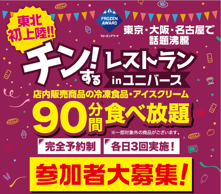 【岩手・盛岡】東北初上陸！店内の冷凍食品・アイスが90分間食べ放題のイベント 「チン！するレストランinユニバース盛岡みたけ店」開催！