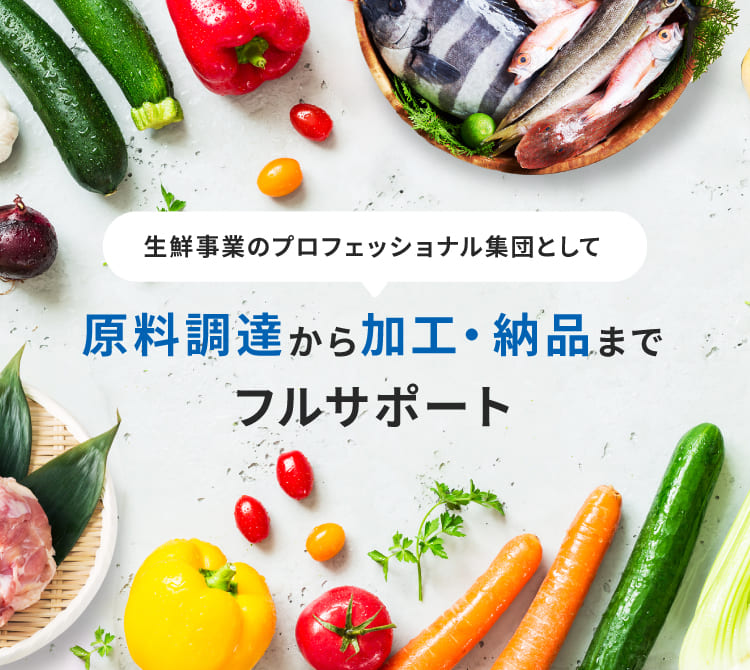 生鮮事業のプロフェッショナル集団として原料調達から加工・納品までフルサポート